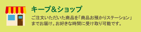 キープ＆ショップ　ご注文いただいた商品を「商品お預かりステーション」までお届け。お好きな時間に受け取り可能です。