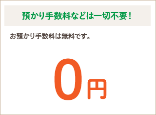 預かり手数料などは一切不要！　お預かり手数料は無料です。