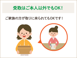 受取はご本人以外でもOK！　ご家族の方が取りに来られてもOKです！