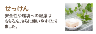 せっけん　安全性や環境への配慮はもちろん、さらに使いやすくなりました。